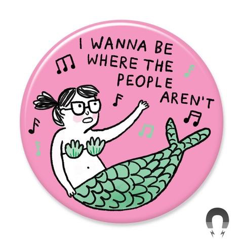 I Wanna Be Where People Aren’t Mermaid Magnet